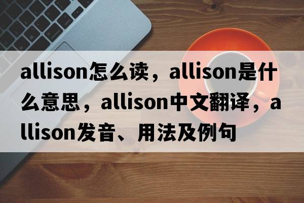 allison怎么讀，Allison是什么意思，Allison中文翻譯，Allison發(fā)音、用法及例句
