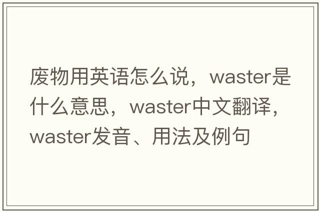 廢物用英語(yǔ)怎么說(shuō)，waster是什么意思，waster中文翻譯，waster發(fā)音、用法及例句