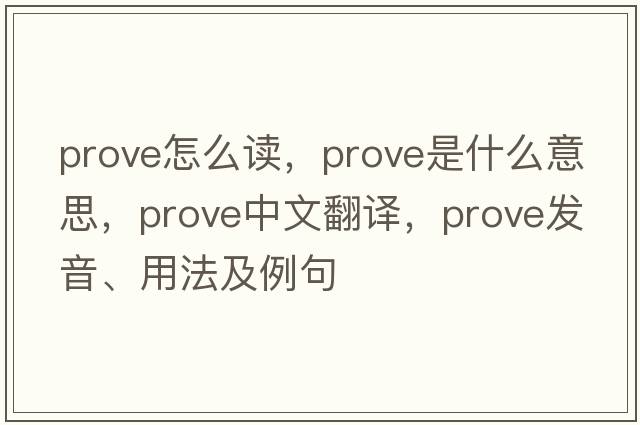 prove怎么讀，prove是什么意思，prove中文翻譯，prove發(fā)音、用法及例句