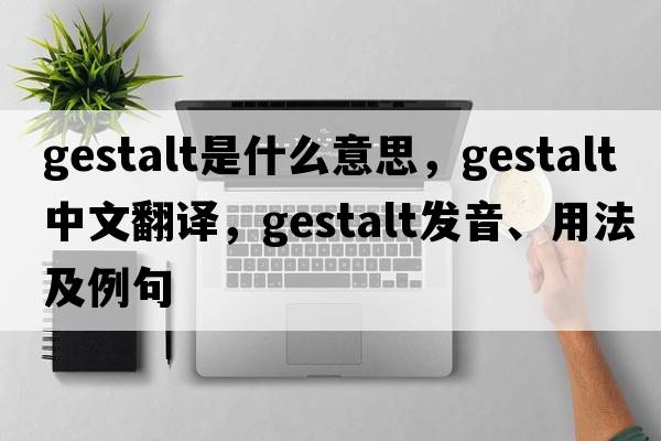 gestalt是什么意思，gestalt中文翻譯，gestalt發(fā)音、用法及例句