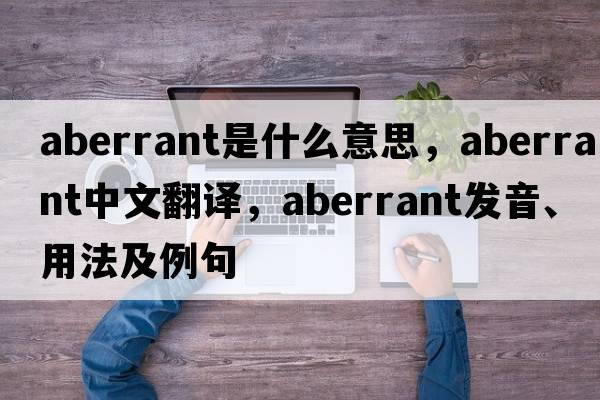 aberrant是什么意思，aberrant中文翻譯，aberrant發(fā)音、用法及例句