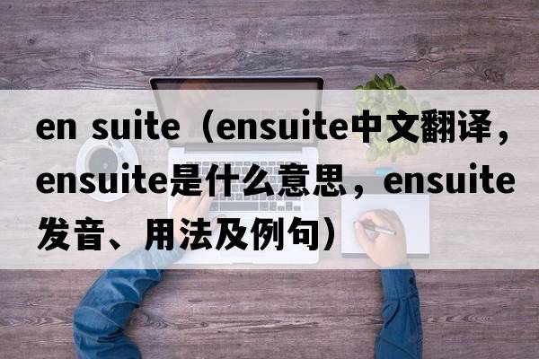 en suite（ensuite中文翻譯，ensuite是什么意思，ensuite發(fā)音、用法及例句）