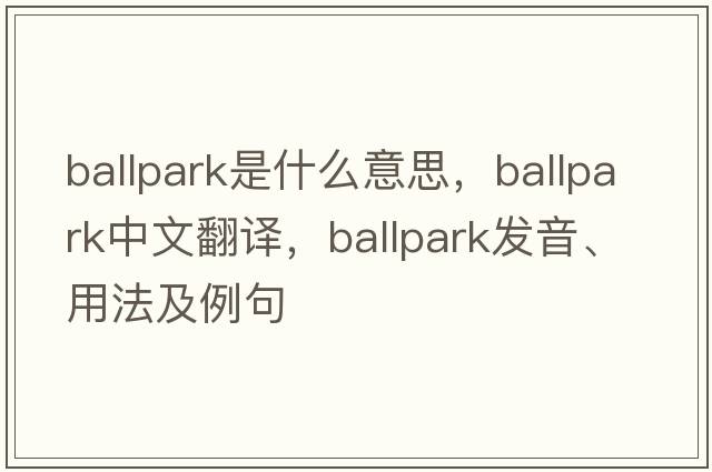 ballpark是什么意思，ballpark中文翻譯，ballpark發(fā)音、用法及例句