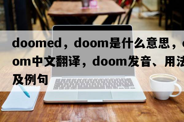 doomed，doom是什么意思，doom中文翻譯，doom發(fā)音、用法及例句