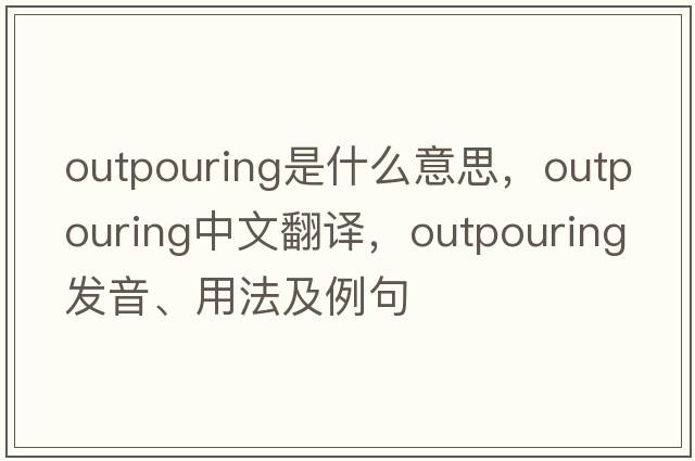 outpouring是什么意思，outpouring中文翻譯，outpouring發(fā)音、用法及例句