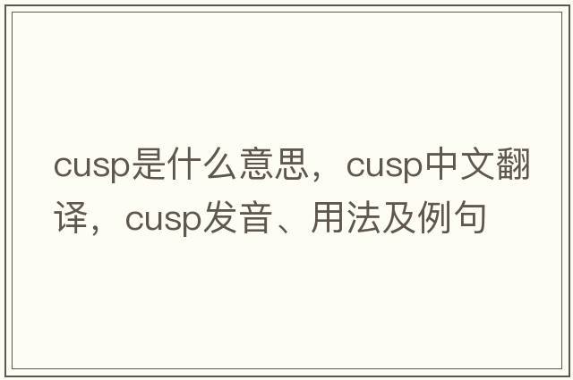 cusp是什么意思，cusp中文翻譯，cusp發(fā)音、用法及例句