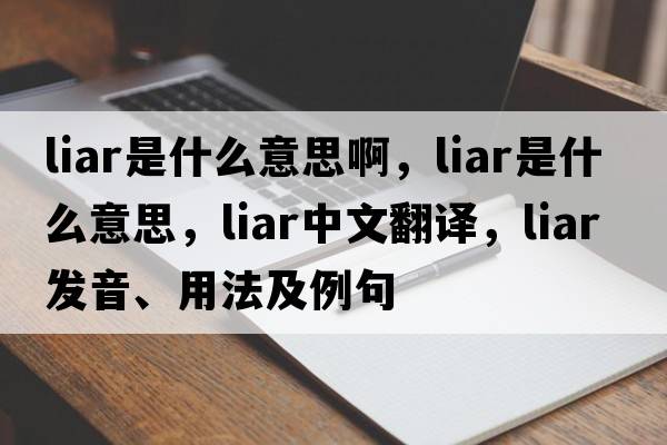 liar是什么意思啊，liar是什么意思，liar中文翻譯，liar發(fā)音、用法及例句