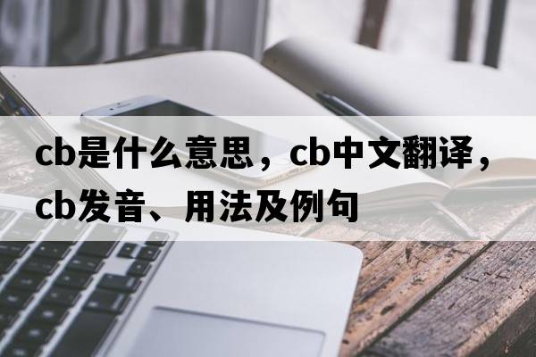 CB是什么意思，CB中文翻譯，CB發(fā)音、用法及例句