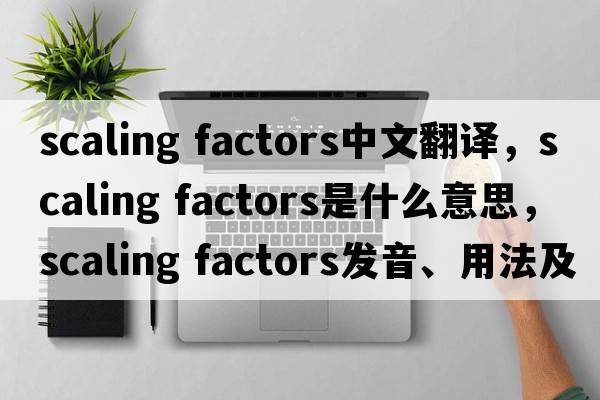 scaling factors中文翻譯，scaling factors是什么意思，scaling factors發(fā)音、用法及例句