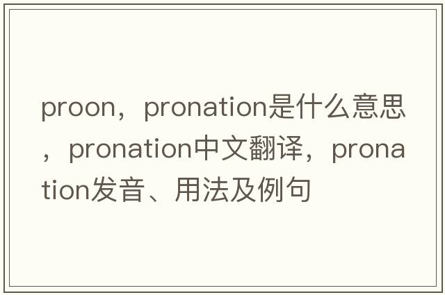 proon，pronation是什么意思，pronation中文翻譯，pronation發(fā)音、用法及例句