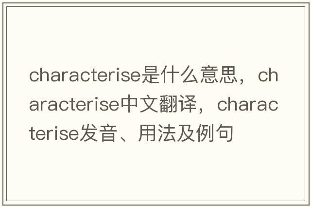 characterise是什么意思，characterise中文翻譯，characterise發(fā)音、用法及例句
