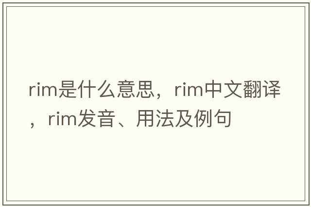 rim是什么意思，rim中文翻譯，rim發(fā)音、用法及例句