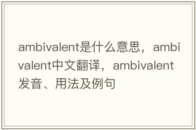 ambivalent是什么意思，ambivalent中文翻譯，ambivalent發(fā)音、用法及例句