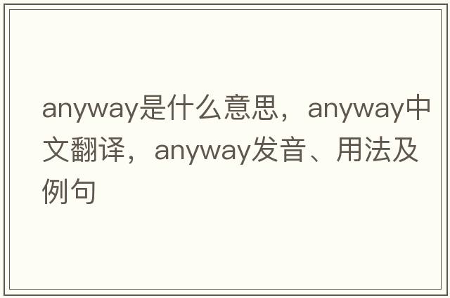 anyway是什么意思，anyway中文翻譯，anyway發(fā)音、用法及例句