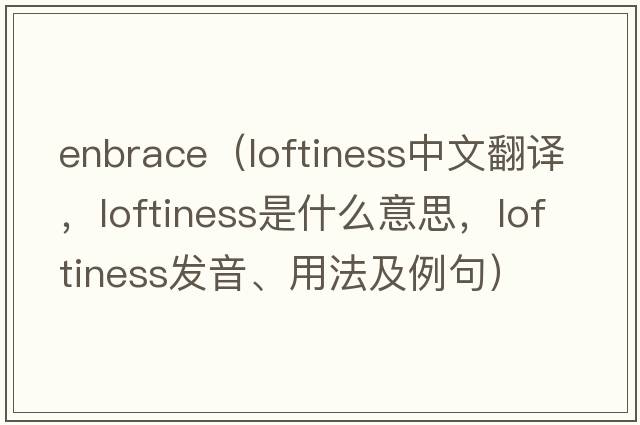 Enbrace（loftiness中文翻譯，loftiness是什么意思，loftiness發(fā)音、用法及例句）