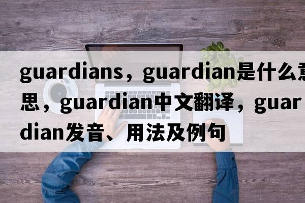 guardians，guardian是什么意思，guardian中文翻譯，guardian發(fā)音、用法及例句