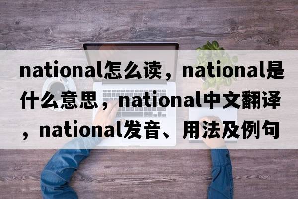 national怎么讀，national是什么意思，national中文翻譯，national發(fā)音、用法及例句