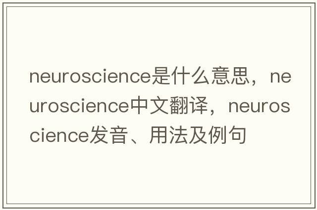 neuroscience是什么意思，neuroscience中文翻譯，neuroscience發(fā)音、用法及例句