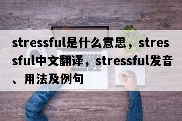 stressful是什么意思，stressful中文翻譯，stressful發(fā)音、用法及例句