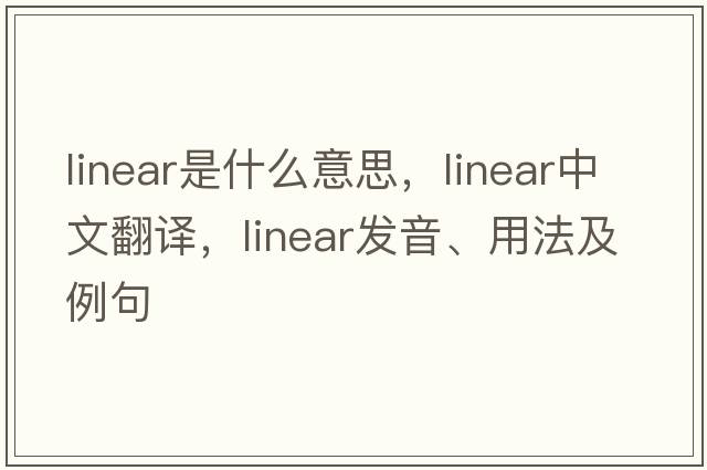 linear是什么意思，linear中文翻譯，linear發(fā)音、用法及例句