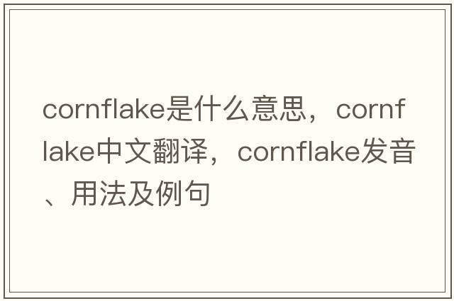 cornflake是什么意思，cornflake中文翻譯，cornflake發(fā)音、用法及例句