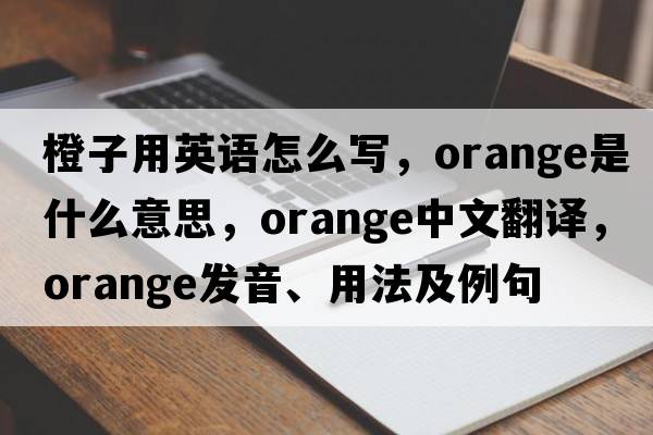 橙子用英語(yǔ)怎么寫(xiě)，orange是什么意思，orange中文翻譯，orange發(fā)音、用法及例句