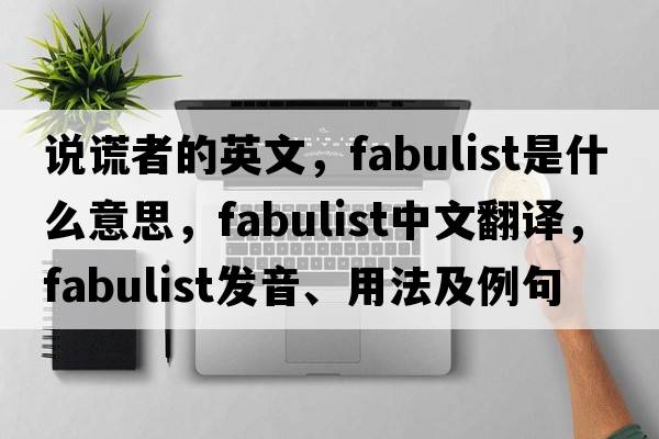 說(shuō)謊者的英文，fabulist是什么意思，fabulist中文翻譯，fabulist發(fā)音、用法及例句