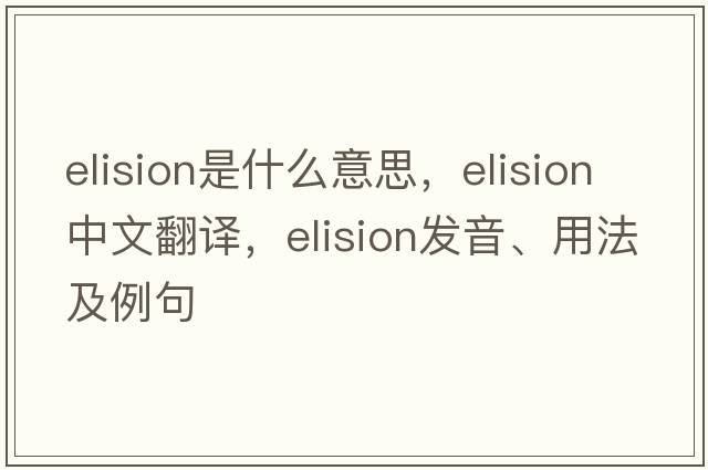 elision是什么意思，elision中文翻譯，elision發(fā)音、用法及例句