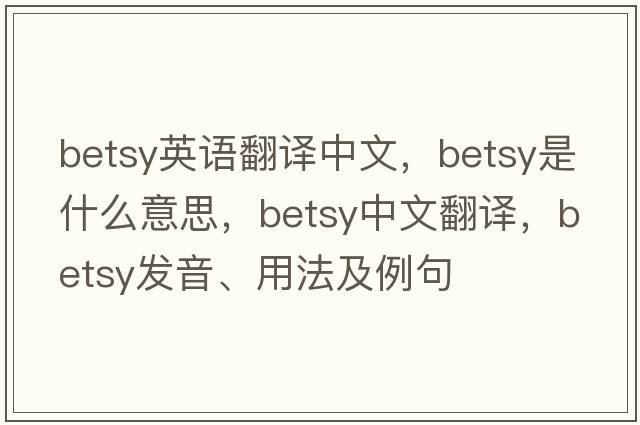betsy英語(yǔ)翻譯中文，Betsy是什么意思，Betsy中文翻譯，Betsy發(fā)音、用法及例句