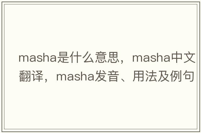 Masha是什么意思，Masha中文翻譯，Masha發(fā)音、用法及例句