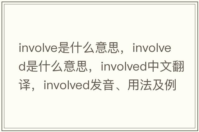 involve是什么意思，involved是什么意思，involved中文翻譯，involved發(fā)音、用法及例句