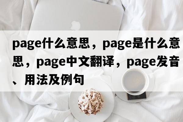 Page什么意思，page是什么意思，page中文翻譯，page發(fā)音、用法及例句