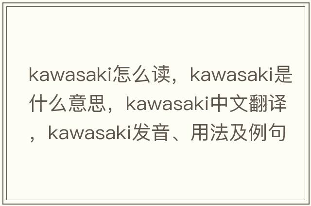 kawasaki怎么讀，Kawasaki是什么意思，Kawasaki中文翻譯，Kawasaki發(fā)音、用法及例句