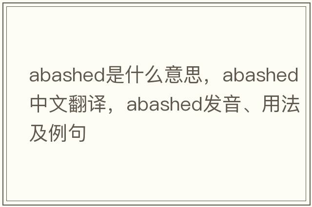 abashed是什么意思，abashed中文翻譯，abashed發(fā)音、用法及例句