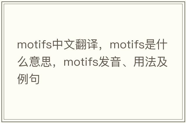 motifs中文翻譯，motifs是什么意思，motifs發(fā)音、用法及例句