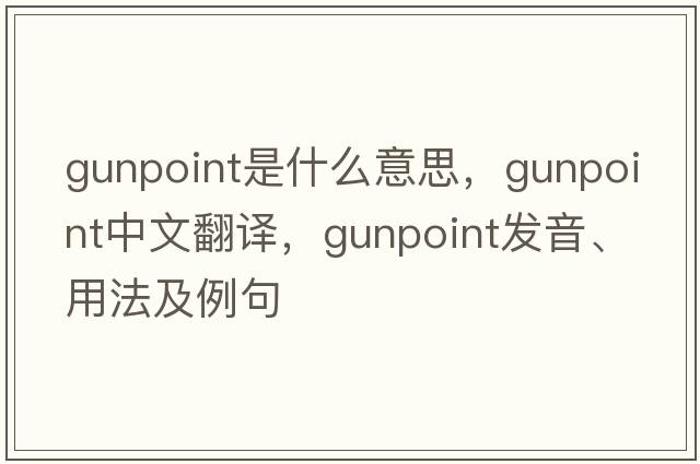 gunpoint是什么意思，gunpoint中文翻譯，gunpoint發(fā)音、用法及例句