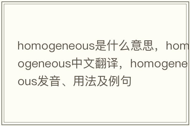 homogeneous是什么意思，homogeneous中文翻譯，homogeneous發(fā)音、用法及例句