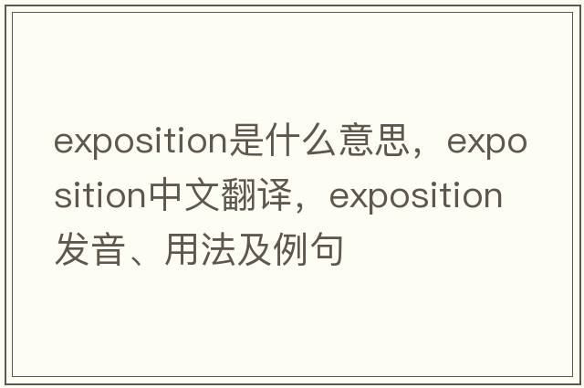 exposition是什么意思，exposition中文翻譯，exposition發(fā)音、用法及例句