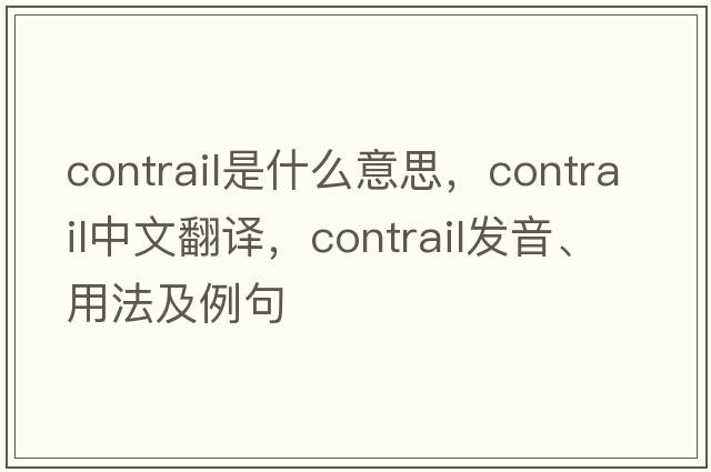 contrail是什么意思，contrail中文翻譯，contrail發(fā)音、用法及例句