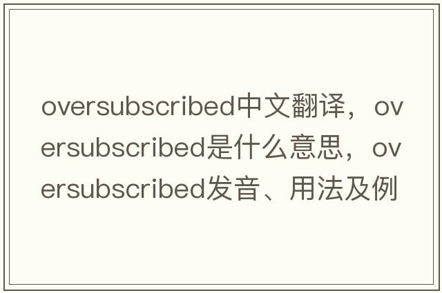 oversubscribed中文翻譯，oversubscribed是什么意思，oversubscribed發(fā)音、用法及例句