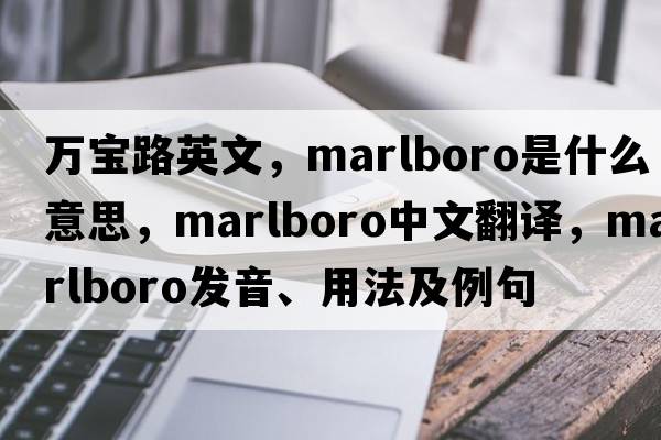 萬(wàn)寶路英文，Marlboro是什么意思，Marlboro中文翻譯，Marlboro發(fā)音、用法及例句