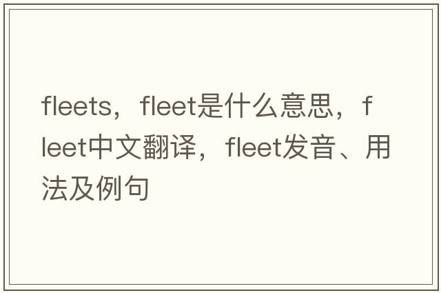fleets，fleet是什么意思，fleet中文翻譯，fleet發(fā)音、用法及例句