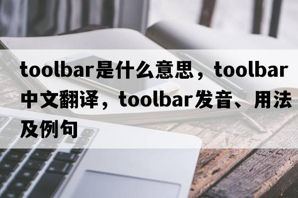 toolbar是什么意思，toolbar中文翻譯，toolbar發(fā)音、用法及例句