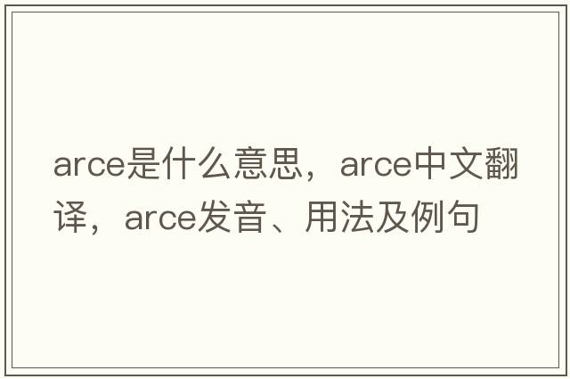 arce是什么意思，arce中文翻譯，arce發(fā)音、用法及例句