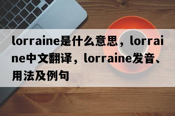 lorraine是什么意思，lorraine中文翻譯，lorraine發(fā)音、用法及例句