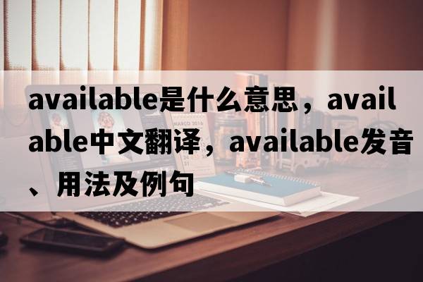 available是什么意思，available中文翻譯，available發(fā)音、用法及例句