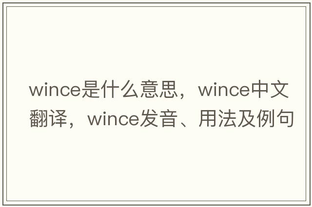 wince是什么意思，wince中文翻譯，wince發(fā)音、用法及例句