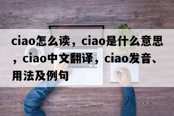 ciao怎么讀，ciao是什么意思，ciao中文翻譯，ciao發(fā)音、用法及例句