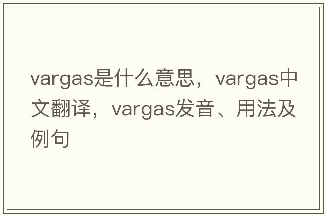VARGAS是什么意思，VARGAS中文翻譯，VARGAS發(fā)音、用法及例句