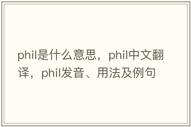 phil是什么意思，phil中文翻譯，phil發(fā)音、用法及例句